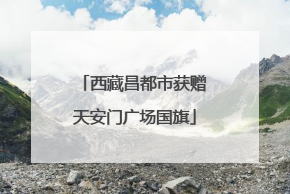 西藏昌都市获赠天安门广场国旗